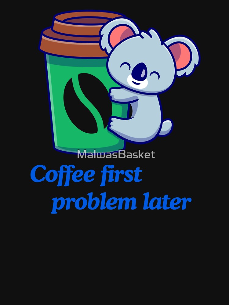 Coffee First Problem Later with Koala Funny Coffee Lover Gifts Shirt by MalwasBasket