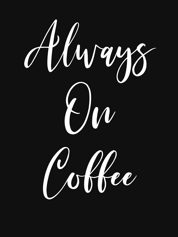 Always On Coffee - Coffee - Coffee Lover Gift - Funny Coffee - Coffee Lover - Coffee Gifts - Coffee Addict by Rainwater Merch