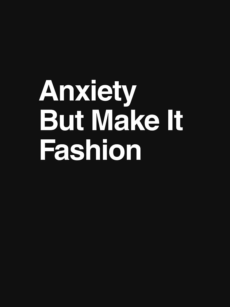Anxiety But Make It Fashion by AwkwardClothes