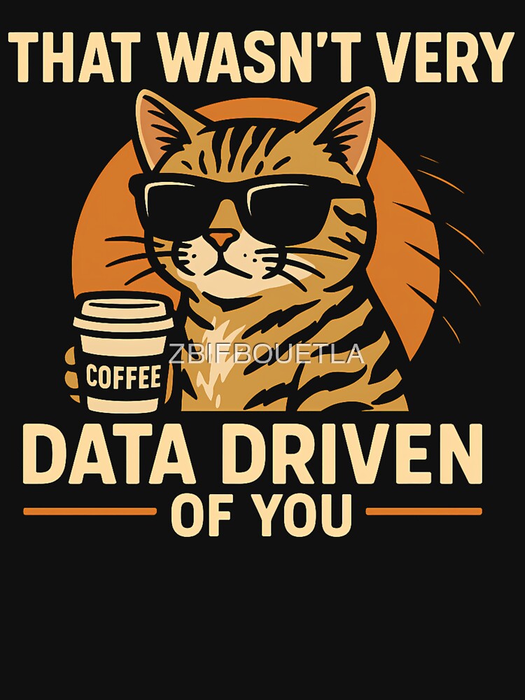 Funny Data Analyst  - That Wasn't Very Data Driven of You Cat by ZBIFBOUETLA