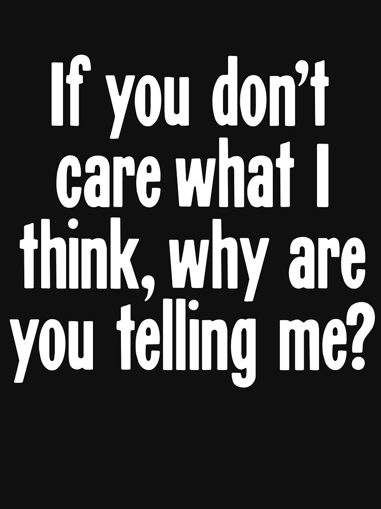 If You Don't Care What I Think, Why Are You Telling Me? by Good-Looking Corpse