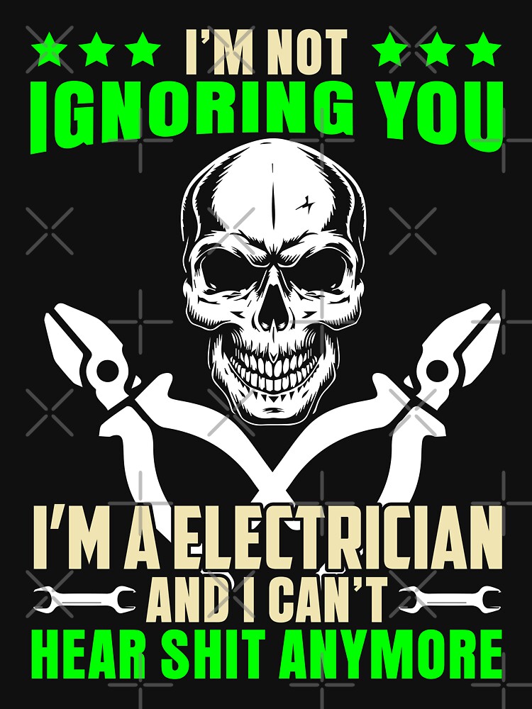 I'M Not Ignoring You I'm A Electrician And I Can't Hear Shit Anymore / Electricity by Tee Hub
