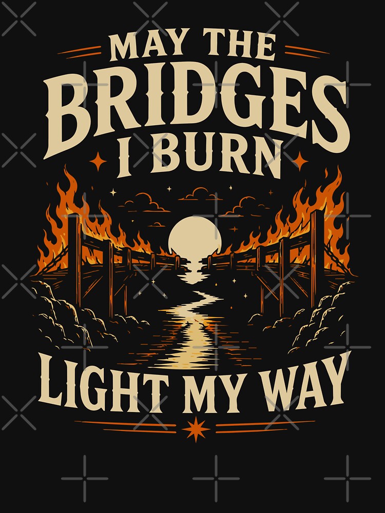 May The Bridges I Burn Light My Way by MysticalMayhem8