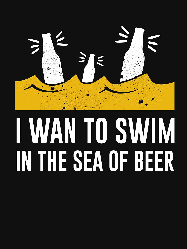 I want to swim in the sea of beer - Beer Lover - Beer Fanatic - Beer is Life by mellinnshirts