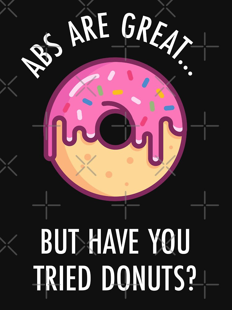 Abs Are Great But Have You Tried Donuts? Funny Doughnut Shirt by TeeMonsters