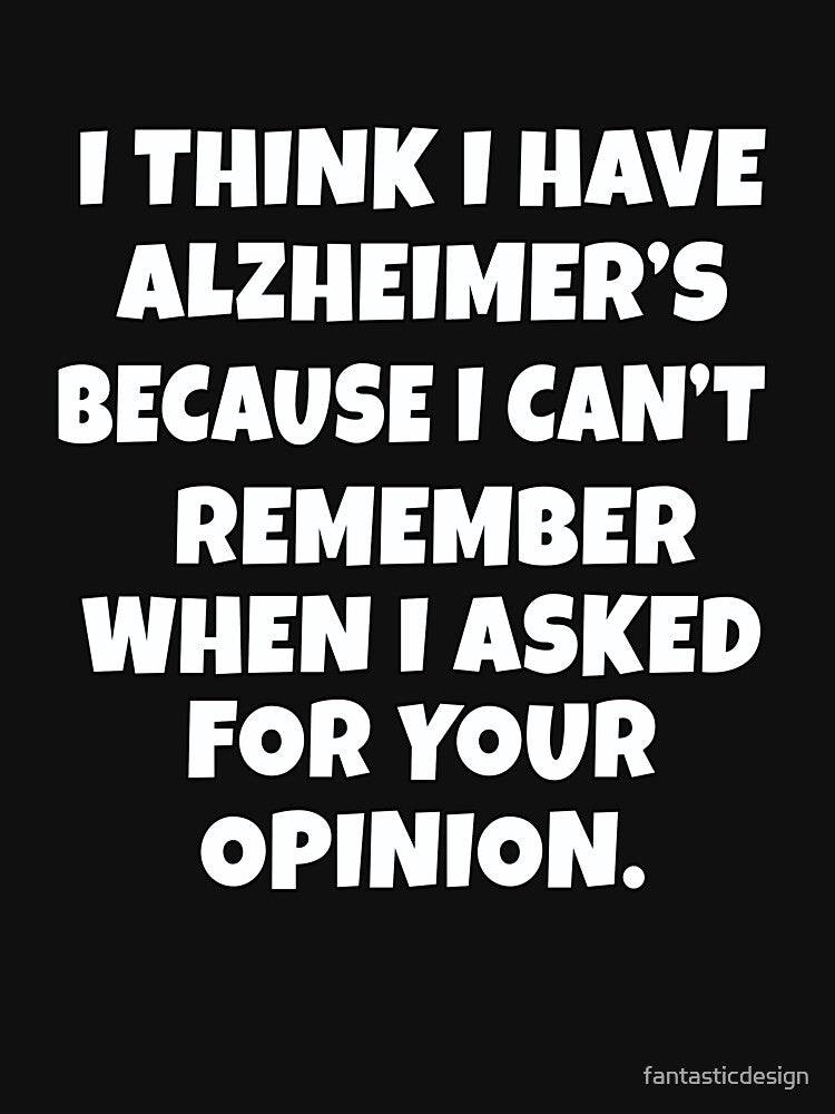 Funny Sarcastic Saying I Think I Have Alzheimer’s Because I Can’t Remember by fantasticdesign