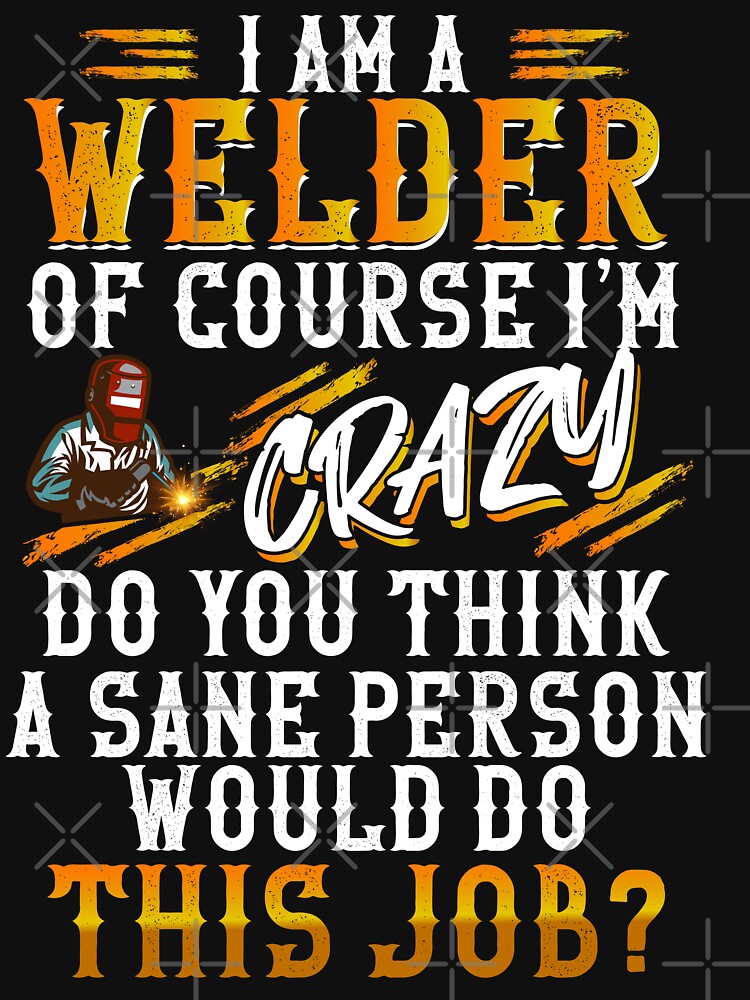 I Am A Welder Of Course I'm Crazy. Welding by Tee Hub