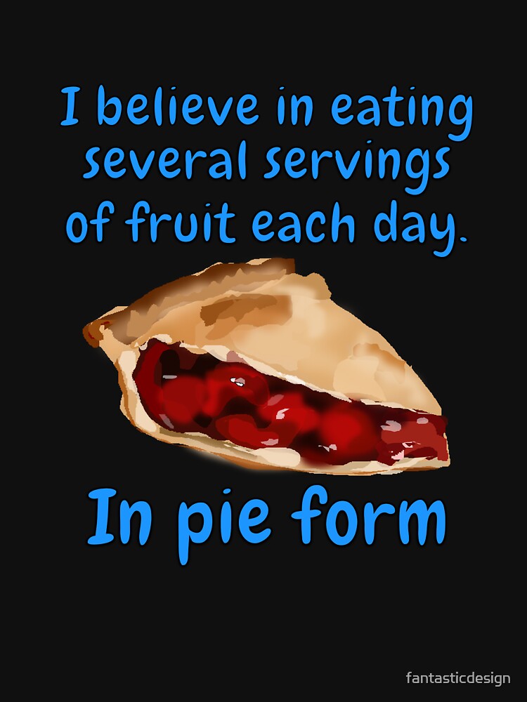 Funny Sarcastic Humor I Believe In Eating Several Servings Of Fruit Each Day. In Pie Form by fantasticdesign