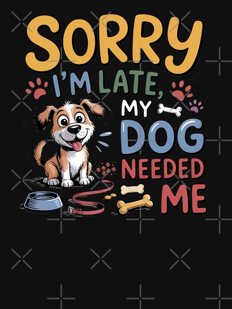 Sorry I’m Late My Dog Needed Me by Nzgiftsandmore