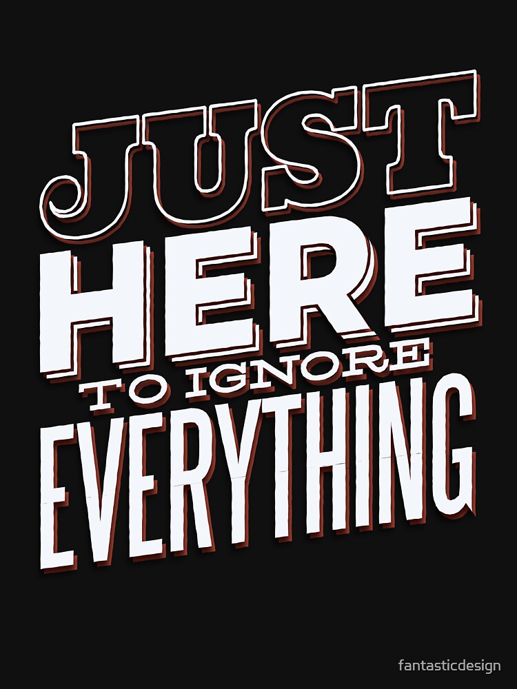 Funny Sarcastic Saying Just Here To Ignore Everything by fantasticdesign