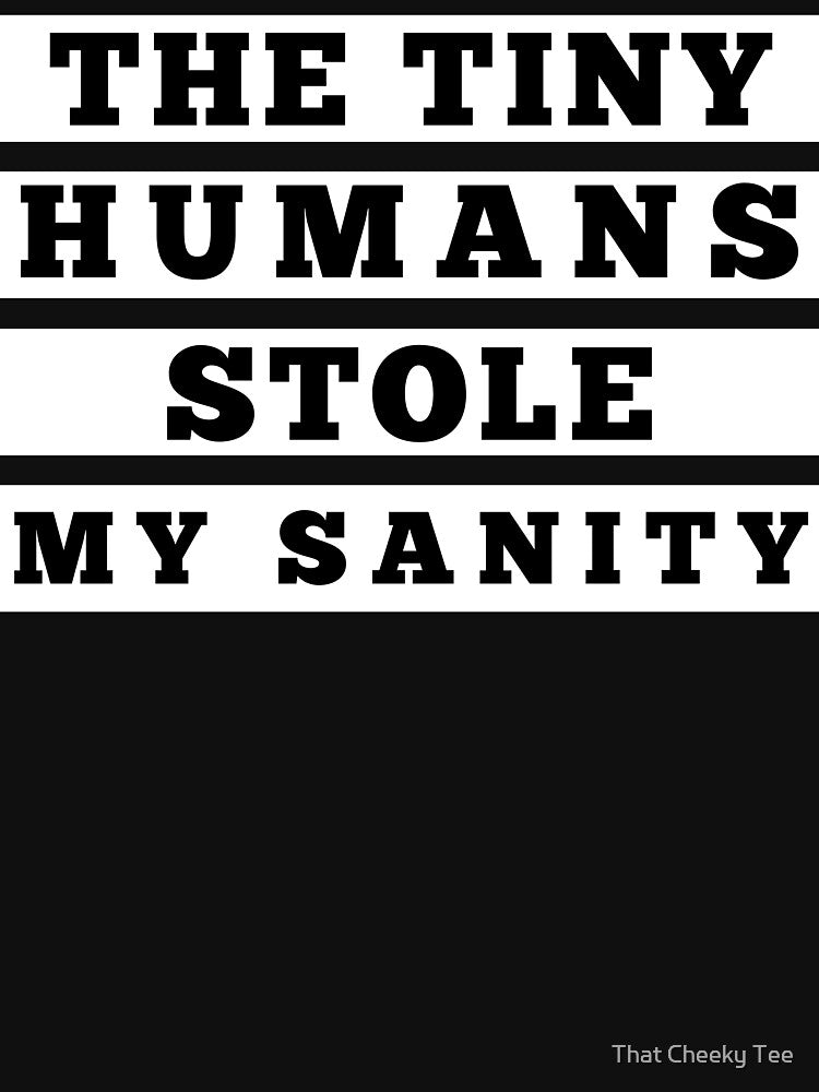 The Tiny Humans Stole My Sanity. Funny Mom Life and Parenting Quote. White. by That Cheeky Tee