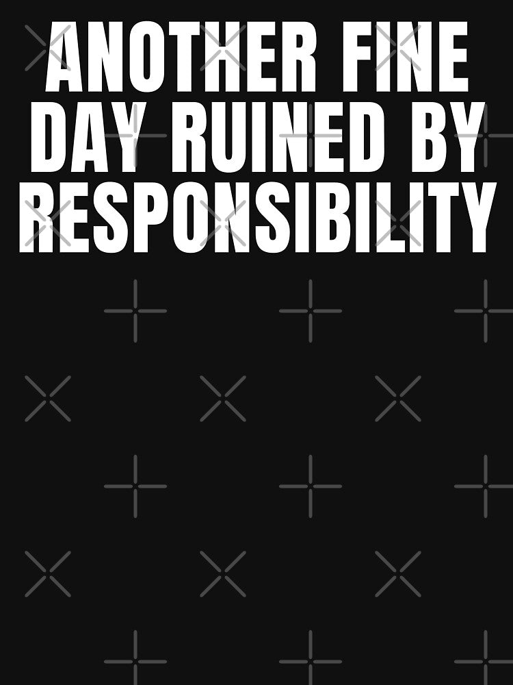 Another Fine Day Ruined By Responsibility - Sarcasm Lover by FarmOfCuties