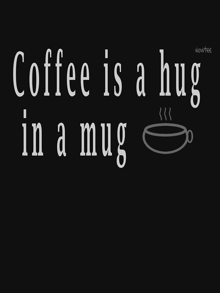 Coffee is hug in a mug by wowitsmytshirt