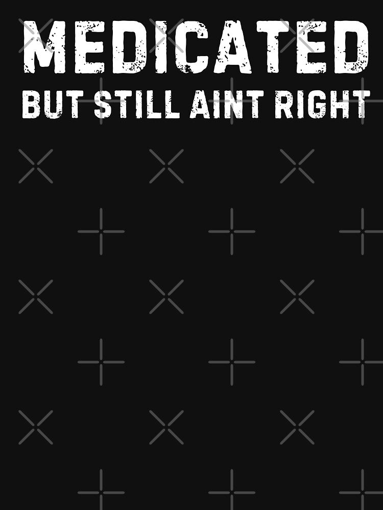 Medicated but still aint right by Idontwannaknow