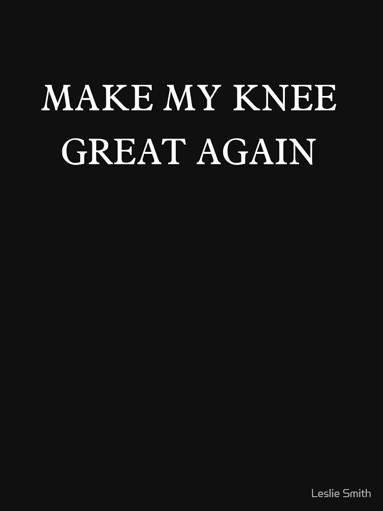 Make My Knee Great Again Injury Recovery Surgery Accident by Leslie Smith