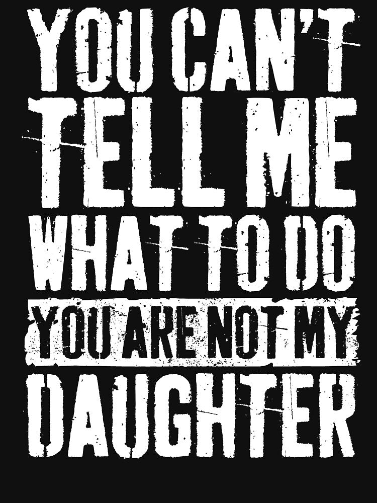 You Can't Tell Me What To Do You're Not My Daughter by BFrymireP4