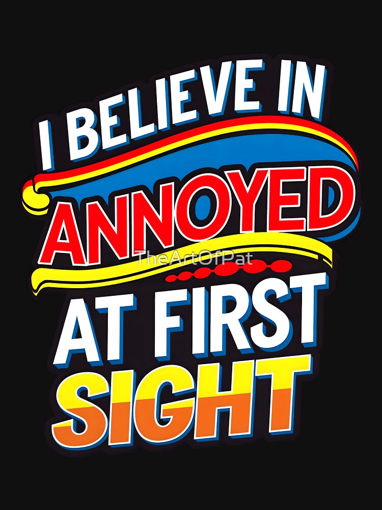 I Believe In Annoyed At First Sight Funny Sarcastic Quote by TheArtOfPat