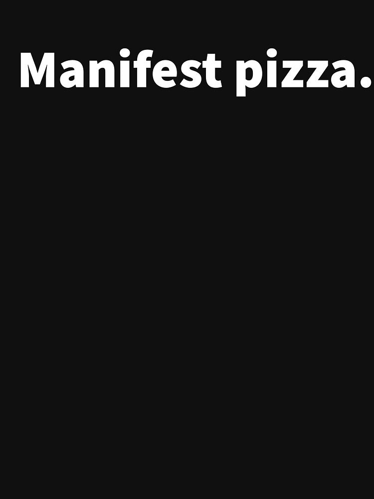 Manifest pizza sarcastic and humorous bold white text design on a black T-shirt and sticker. by PlainCrankyT