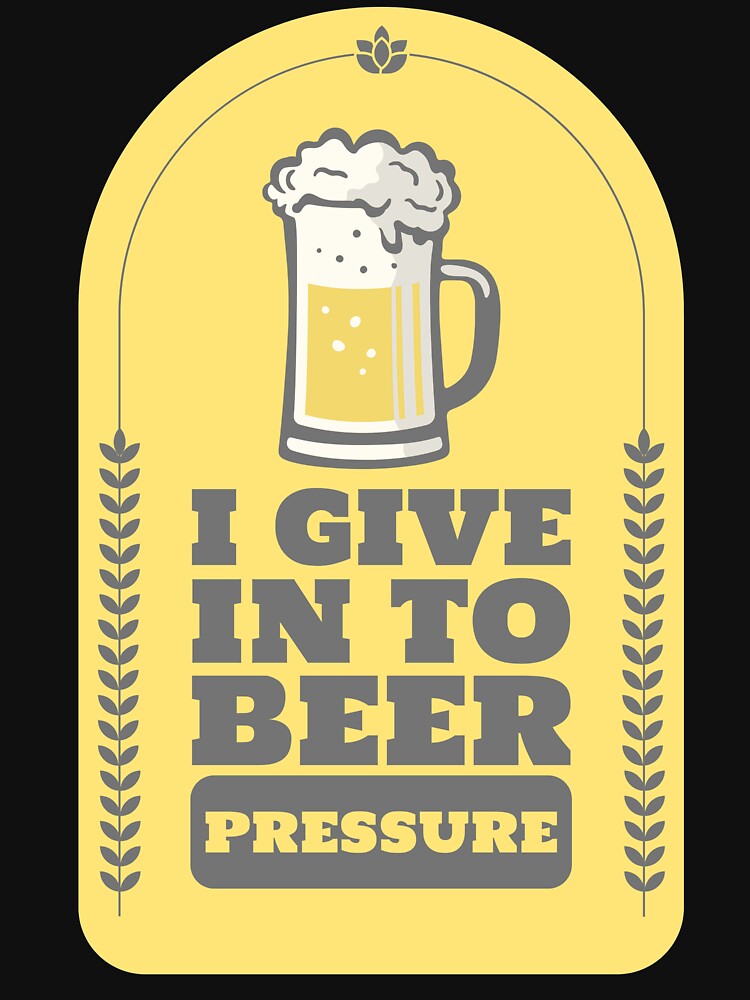 I Give In To Beer Pressure Design by Artpace