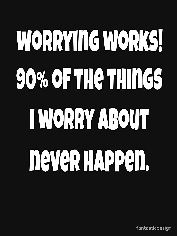 Funny Sarcastic Saying Worrying Works! 90% Of The Things I Worry About Never happen. by fantasticdesign
