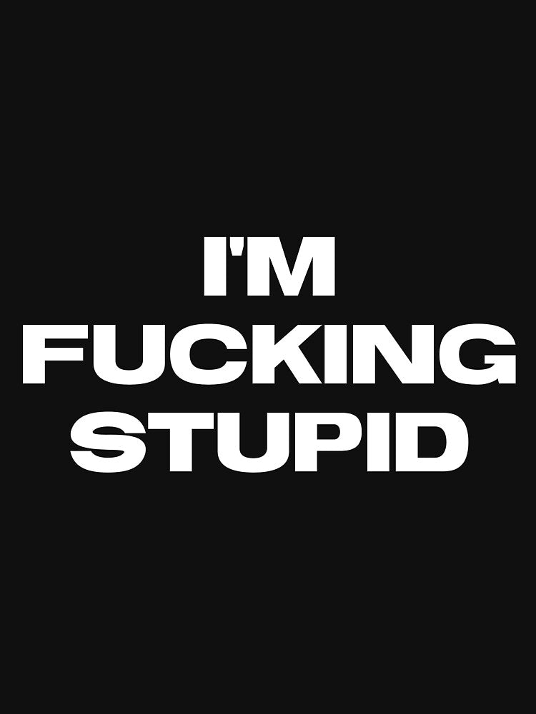 I'm Fucking Stupid by metalcloset