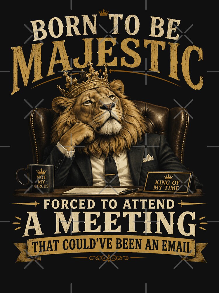 Born to be Majestic, Forced to attend a meeting that could've been an email | Lion | Work Humor by SoundStyleShop
