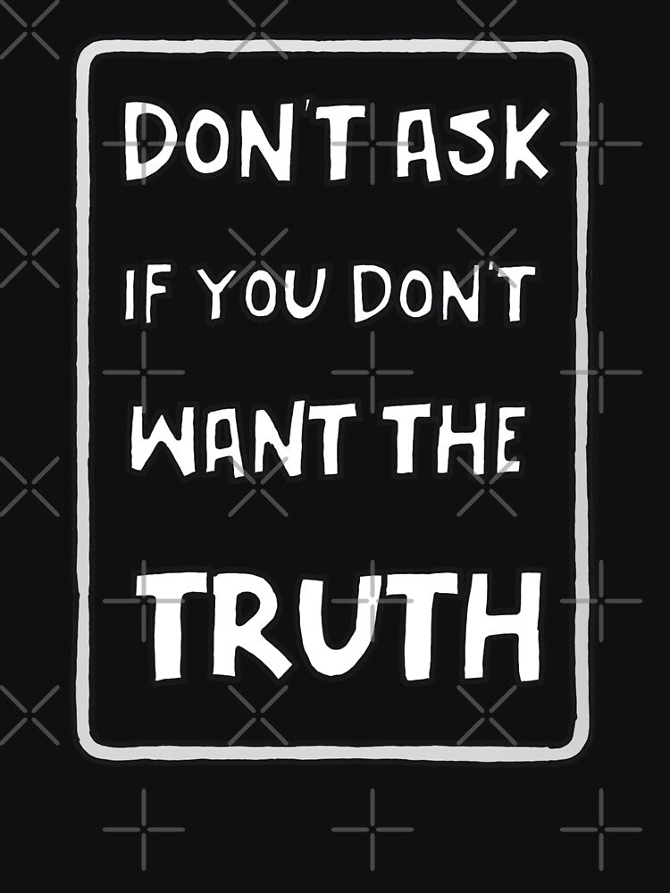 Don't Ask If You Don't Want The Truth by GarnersDesigns