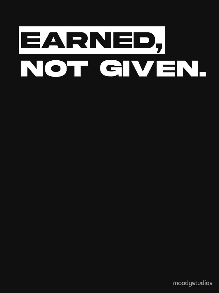 Earned, Not Given. by moodystudios