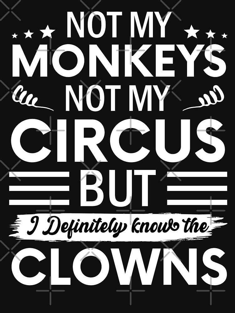Not my Circus not my Monkeys But I Definitely know the Clowns by SnapYourStyle