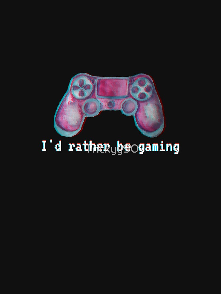 I'd rather be gaming by Trickyy90