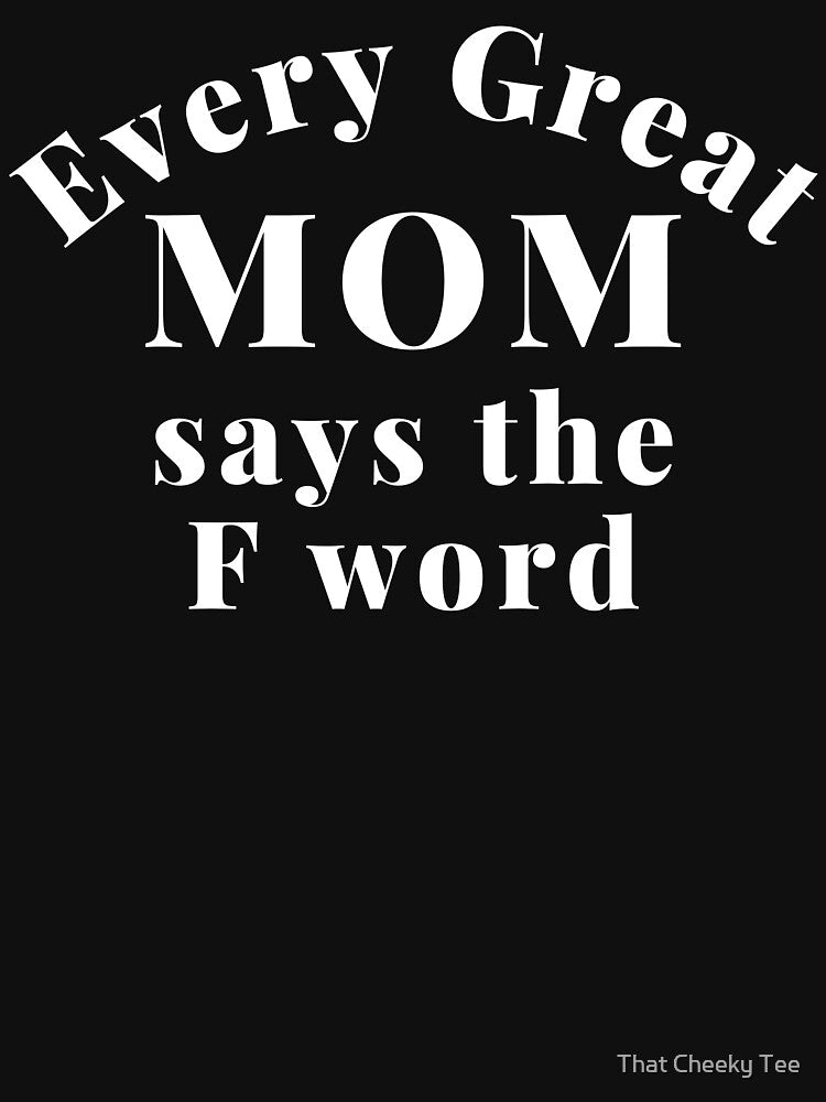 Every Great Mom Says The F Word. Funny Mom Life and Motherhood Quote. White. by That Cheeky Tee