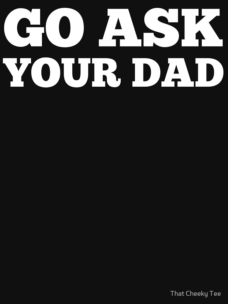 Go Ask Your Dad. Funny Mom Life and Parenting Quote. White by That Cheeky Tee