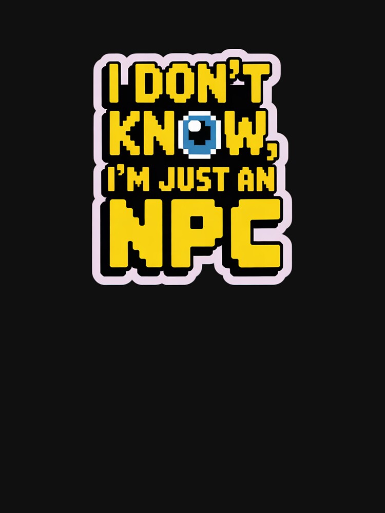 I DON'T KNOW, I'M JUST AN NPC nerd text by SusanaDesign