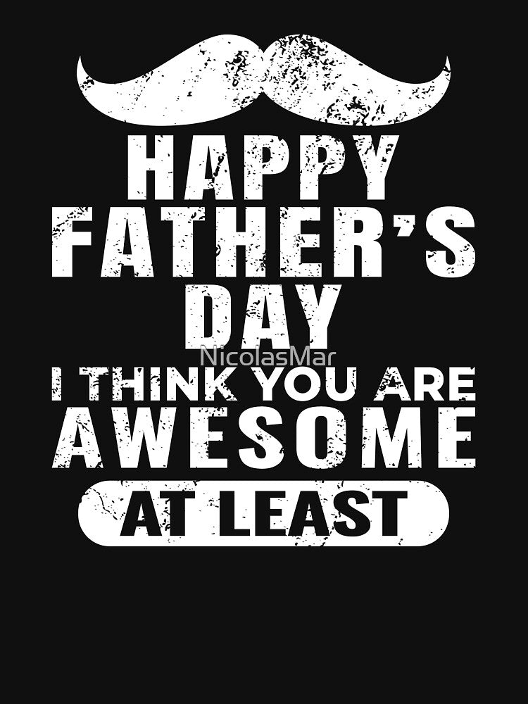 Funny Father’s Day Shirt – I Think You Are Awesome At Least – Sarcastic Dad Gift by NicolasMar