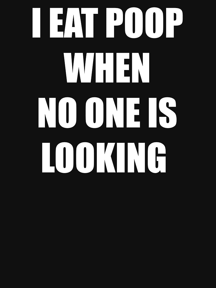 I Eat Poop When No One Is Looking by kickwear-com