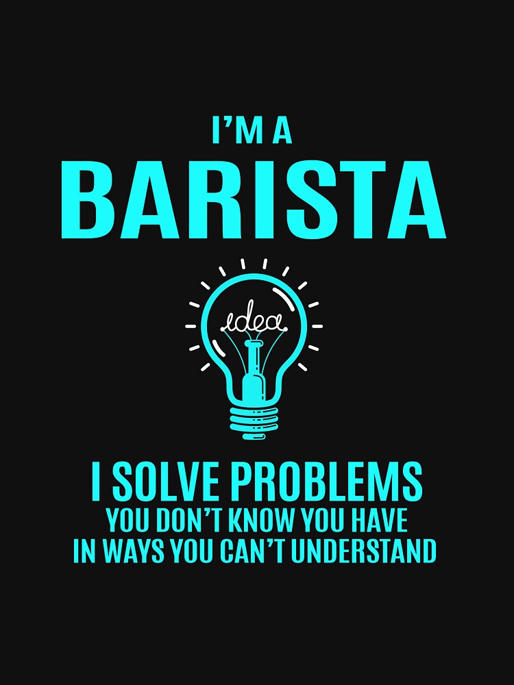 Barista T Shirt - I Solve Problems Gift Item Tee by ribbinjunk