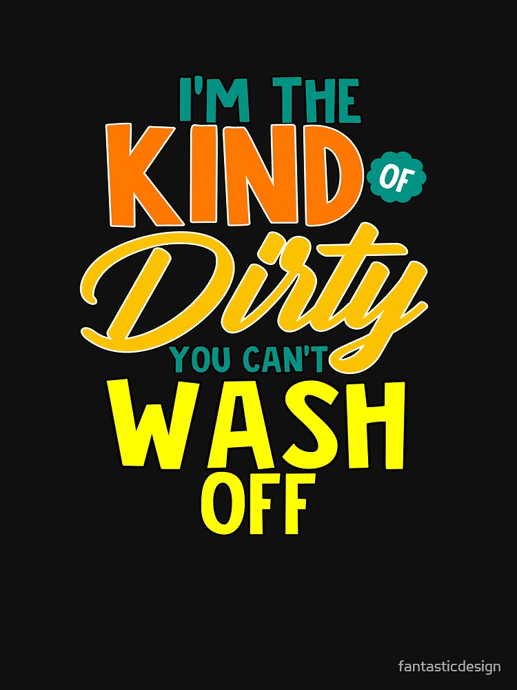 Funny Sarcastic Saying I’m The Kind Of Dirty You Can’t Wash Off by fantasticdesign