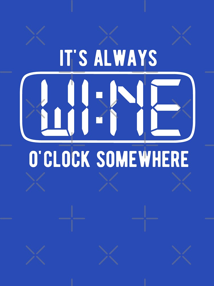 It's always WINE O'clock somewhere by goodtogotees