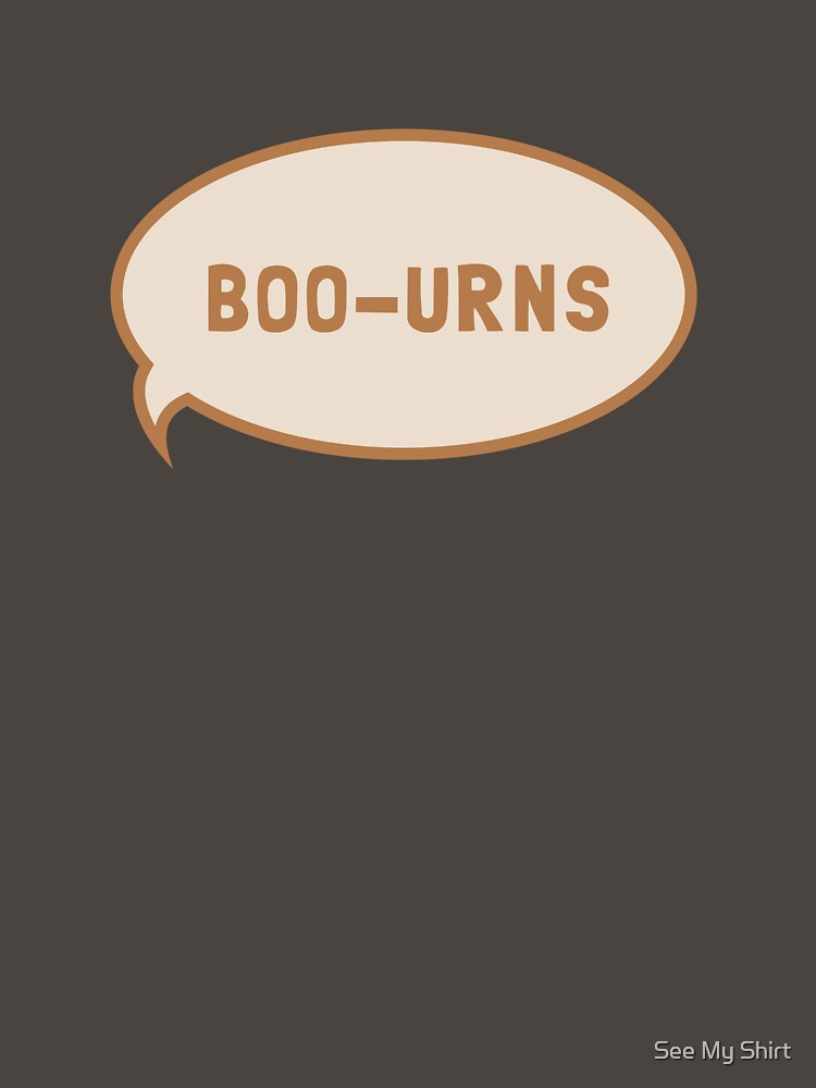 I was saying "Boo-urns" by See My Shirt