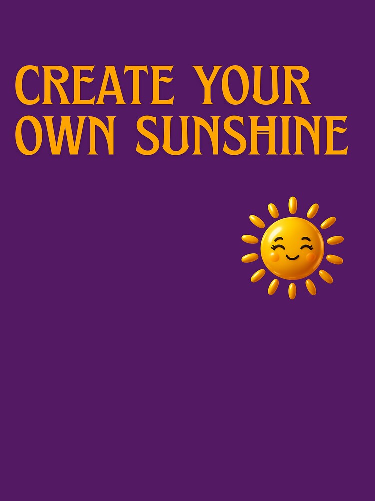 Create Your Own Sunshine  T-shirt for Every Day by ZemVibe