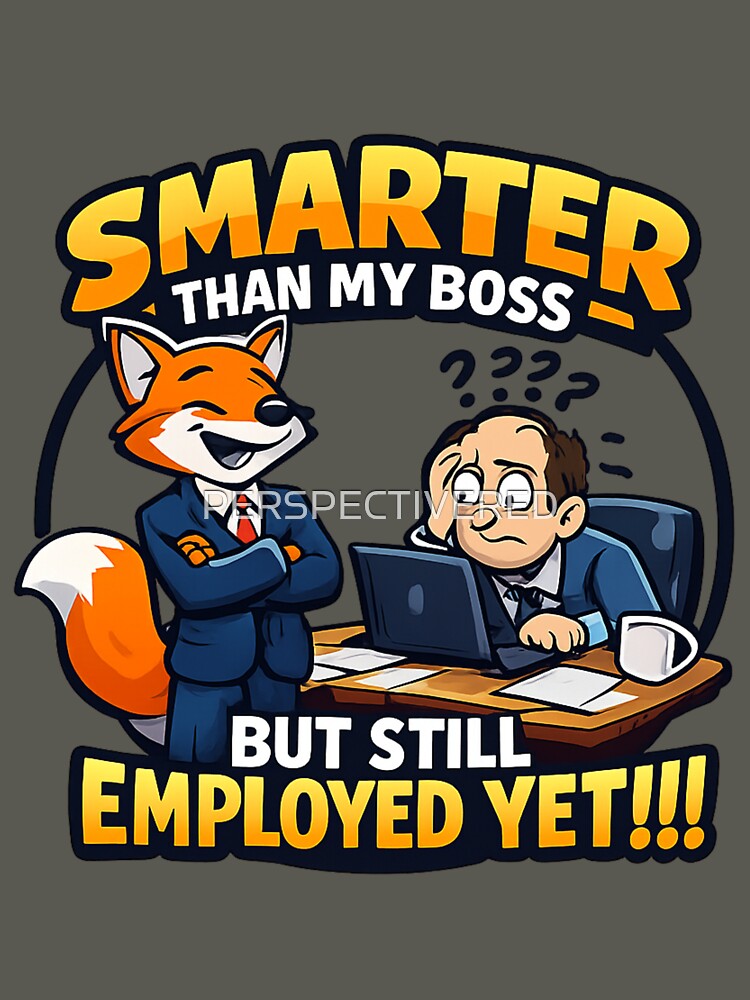 SMARTER THAN MY BOSS BUT  STILL EMPLOYED .....YET by PERSPECTIVERED