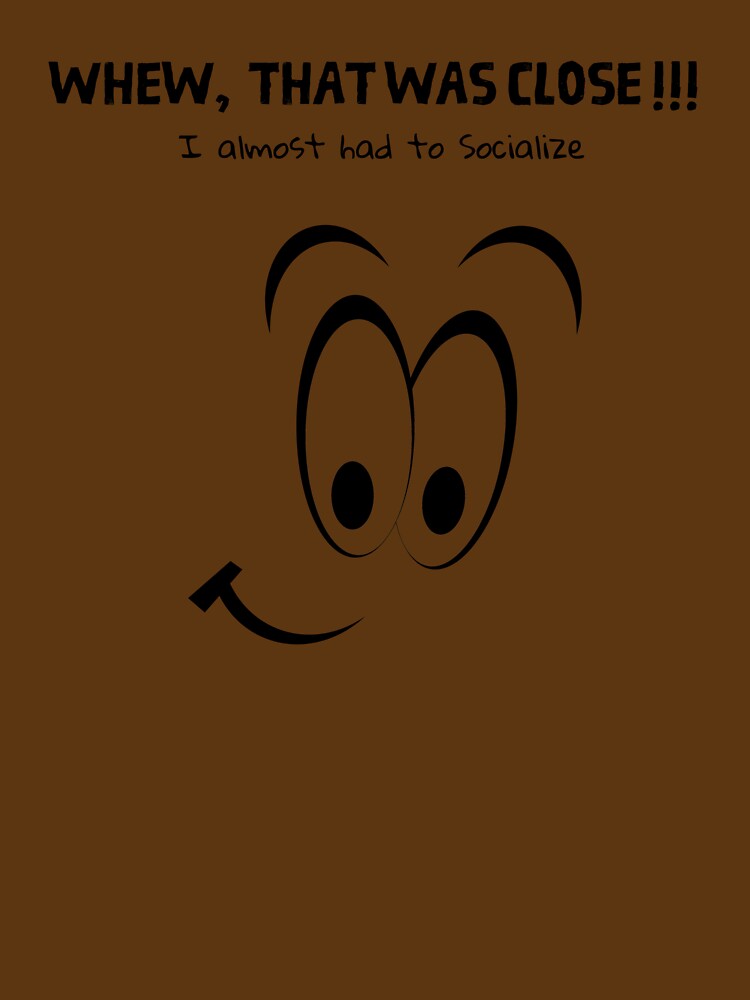 Whew that was close, I almost had to socialize by clarkrc