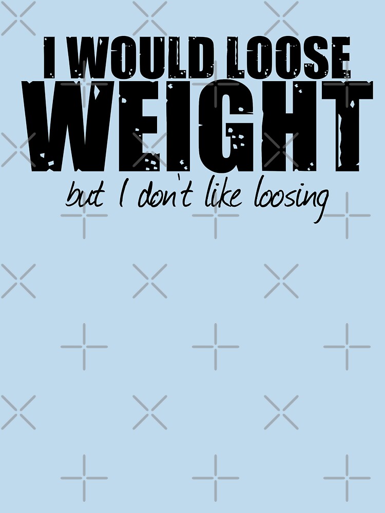 I Would Loose Weight T shirt by Mill8ion