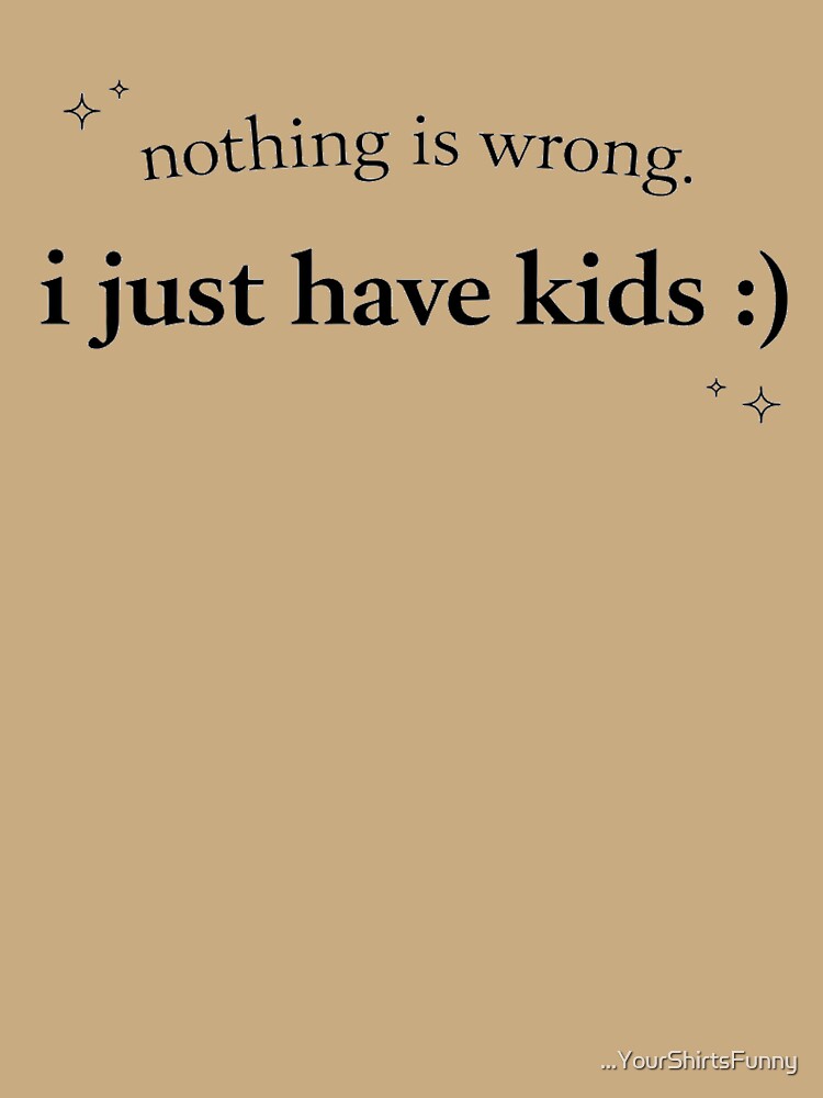 Nothing Is Wrong I Just Have Kids Shirt, Funny Mom Life Tee, Relatable Motherhood Graphic Tee by ...YourShirtsFunny