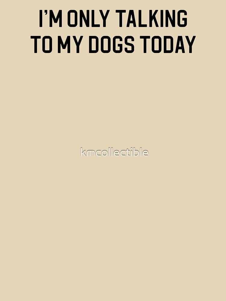 Funny Dog Lover Gift I'm Only Talking To My Dogs Today by kmcollectible