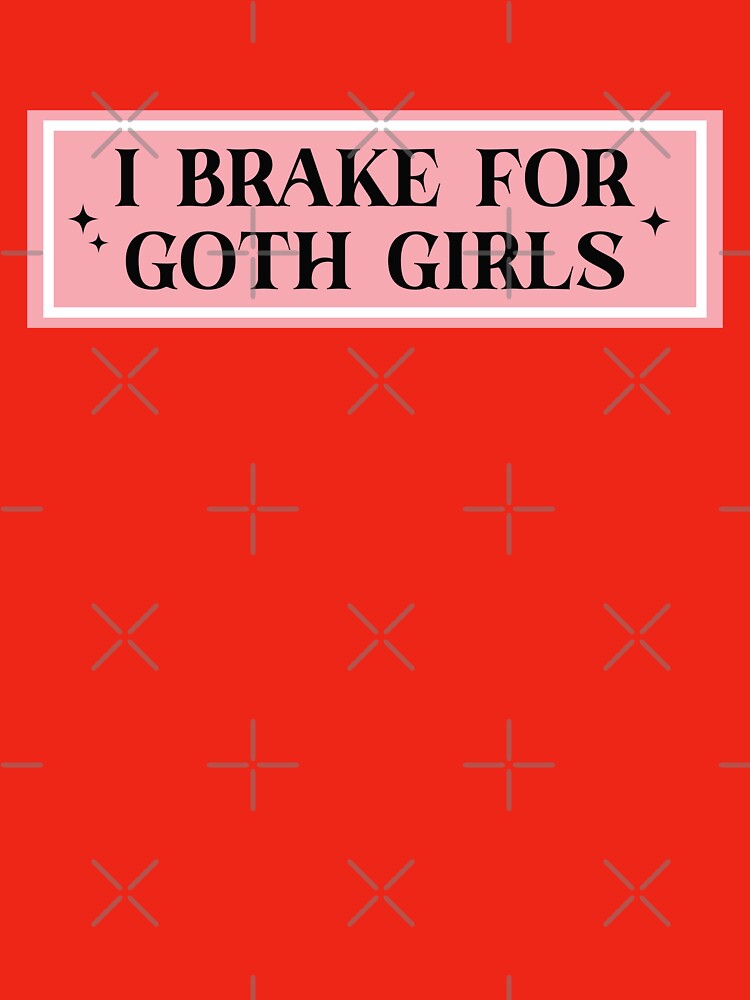 I Brake For Goth Girls by KMIKBAL7