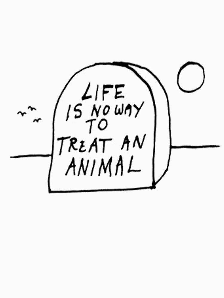 Life is no way to treat and animal by sqhetti