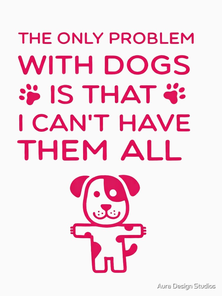Funny Dog Lover Quote – The Only Problem With Dogs Is I Can’t Have Them All by Aura Design Studios