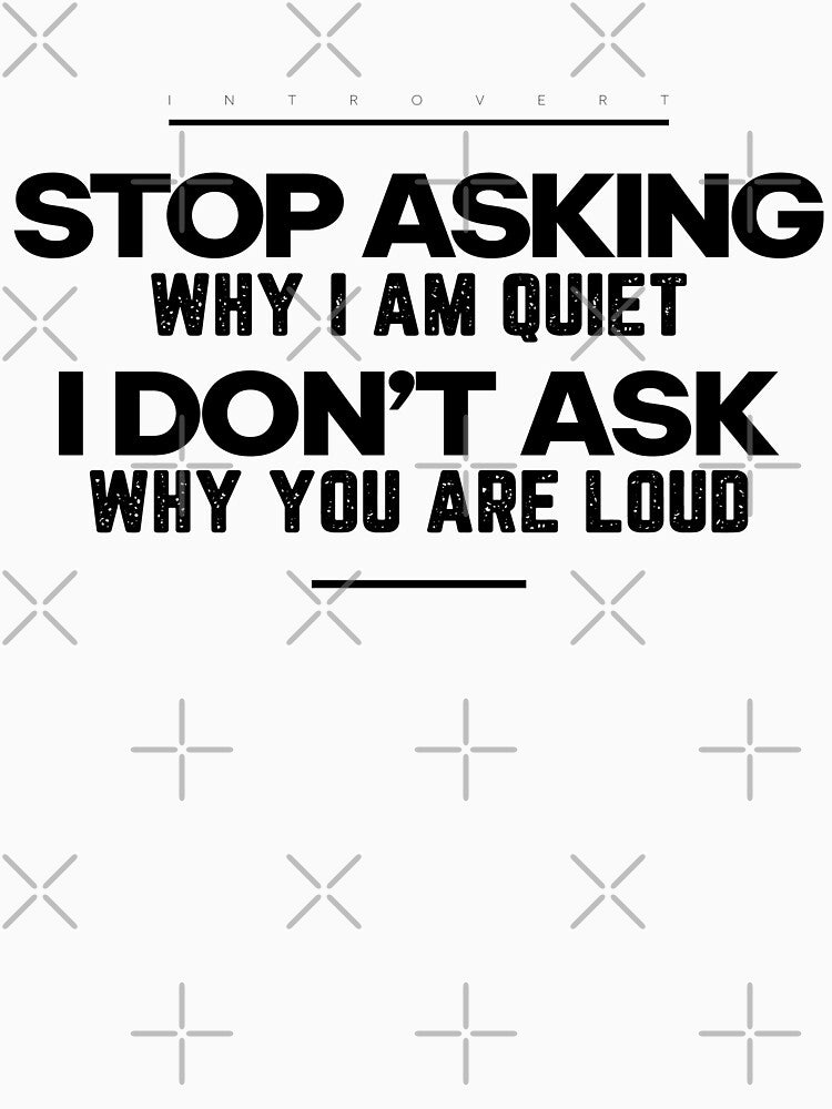 Stop Asking Why I’m Quiet. I Don’t Ask Why You’re Loud | Introvert Quote T-shirt by PixelGrafiks
