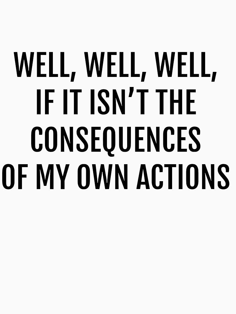 well well well, if it isnt the consequences of my own actions by Claire Dougherty
